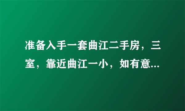 准备入手一套曲江二手房，三室，靠近曲江一小，如有意愿请留言？