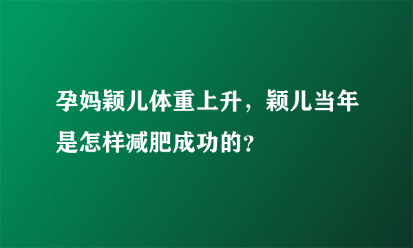 孕妈颖儿体重上升，颖儿当年是怎样减肥成功的？