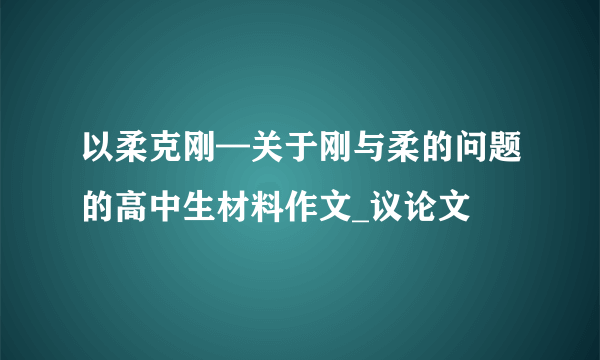 以柔克刚—关于刚与柔的问题的高中生材料作文_议论文