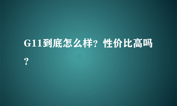 G11到底怎么样？性价比高吗？