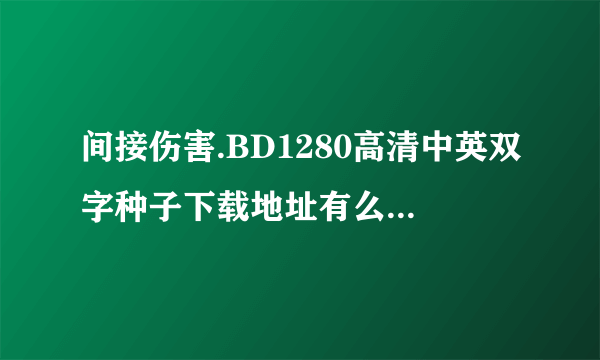 间接伤害.BD1280高清中英双字种子下载地址有么？感激不尽