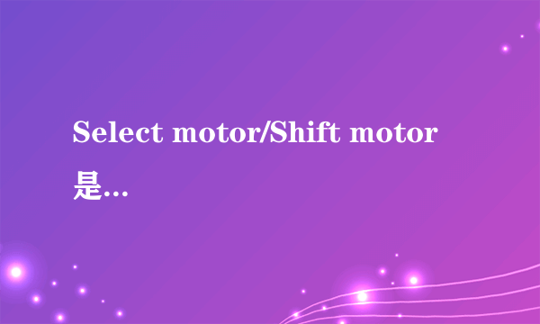 Select motor/Shift motor是什么意思