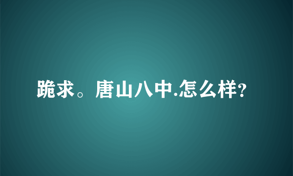 跪求。唐山八中.怎么样？