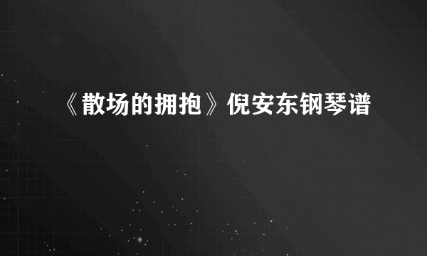 《散场的拥抱》倪安东钢琴谱