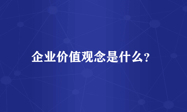 企业价值观念是什么？