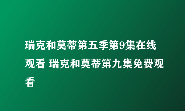 瑞克和莫蒂第五季第9集在线观看 瑞克和莫蒂第九集免费观看