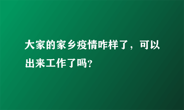 大家的家乡疫情咋样了，可以出来工作了吗？