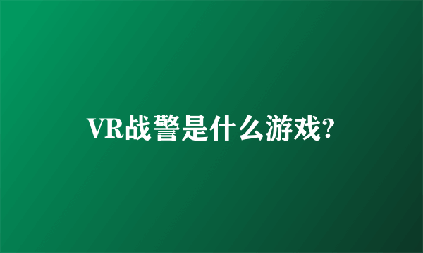 VR战警是什么游戏?