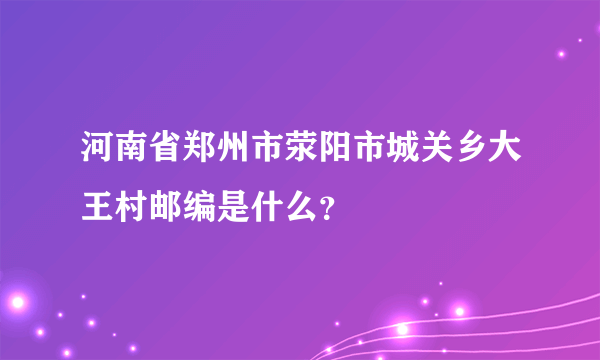 河南省郑州市荥阳市城关乡大王村邮编是什么？