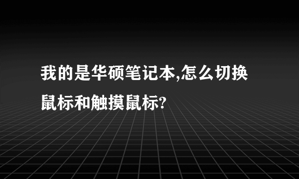 我的是华硕笔记本,怎么切换鼠标和触摸鼠标?