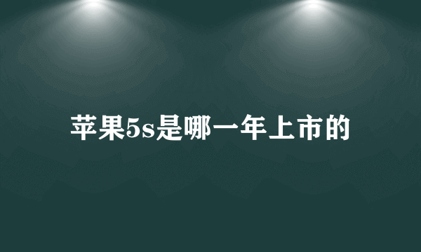 苹果5s是哪一年上市的