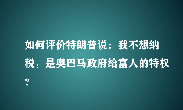 如何评价特朗普说：我不想纳税，是奥巴马政府给富人的特权？