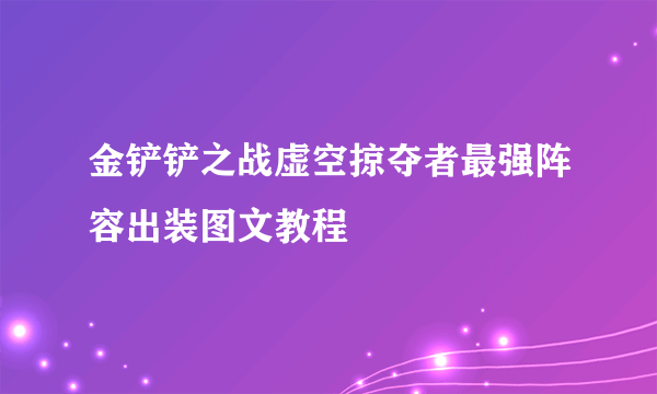 金铲铲之战虚空掠夺者最强阵容出装图文教程