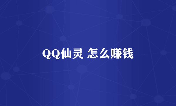 QQ仙灵 怎么赚钱