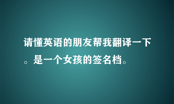 请懂英语的朋友帮我翻译一下。是一个女孩的签名档。