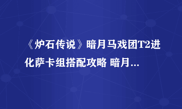 《炉石传说》暗月马戏团T2进化萨卡组搭配攻略 暗月马戏团T2进化萨卡组怎么搭配