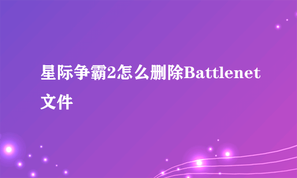 星际争霸2怎么删除Battlenet文件