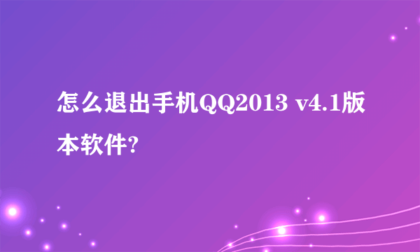 怎么退出手机QQ2013 v4.1版本软件?