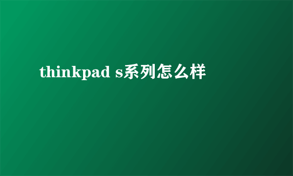 thinkpad s系列怎么样