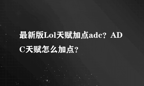 最新版Lol天赋加点adc？ADC天赋怎么加点？