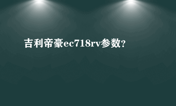 吉利帝豪ec718rv参数？