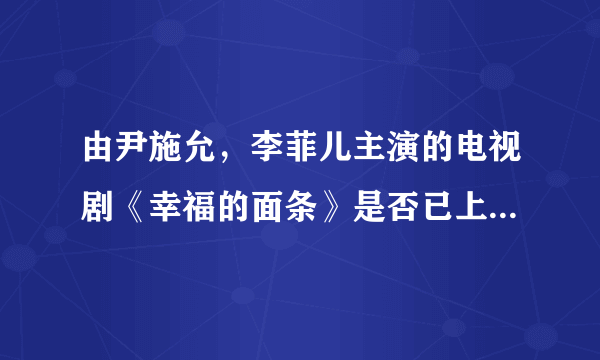 由尹施允，李菲儿主演的电视剧《幸福的面条》是否已上映?什么时候播放？