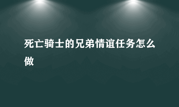 死亡骑士的兄弟情谊任务怎么做