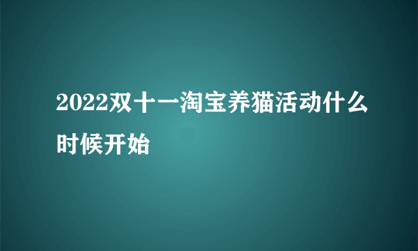 2022双十一淘宝养猫活动什么时候开始