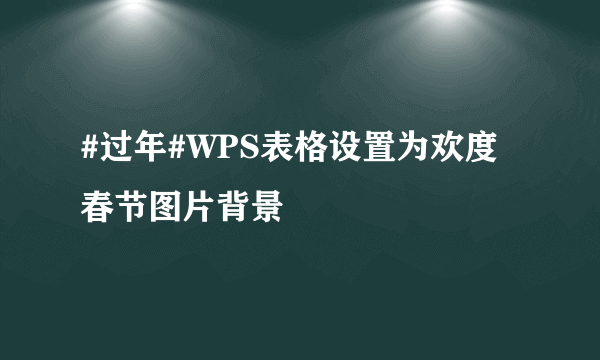 #过年#WPS表格设置为欢度春节图片背景