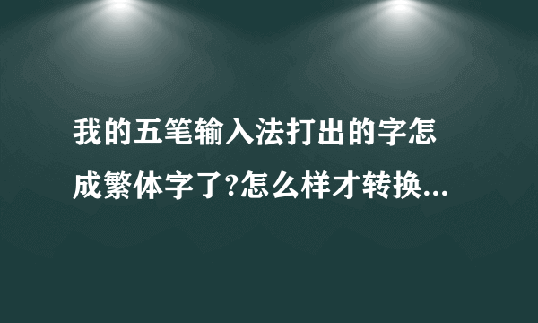 我的五笔输入法打出的字怎麼成繁体字了?怎么样才转换得了简体字