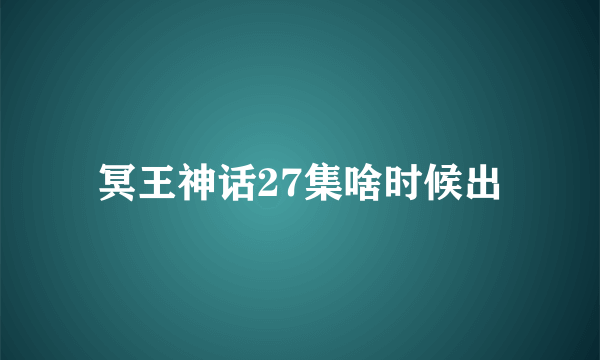 冥王神话27集啥时候出