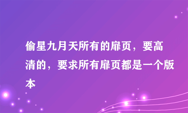 偷星九月天所有的扉页，要高清的，要求所有扉页都是一个版本