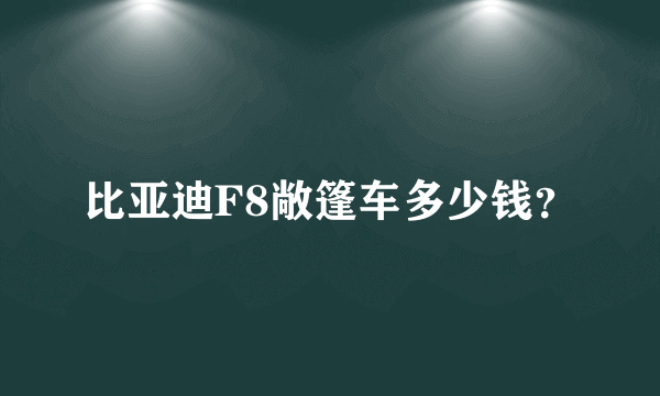 比亚迪F8敞篷车多少钱？