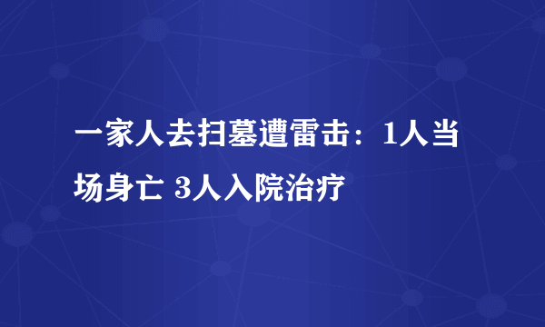 一家人去扫墓遭雷击：1人当场身亡 3人入院治疗