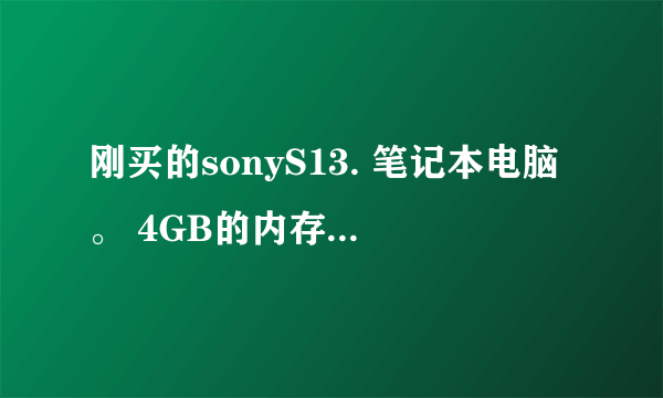 刚买的sonyS13. 笔记本电脑。 4GB的内存，正版windows7家庭普通版。 我想扩4GB内存，正版office，升级系统