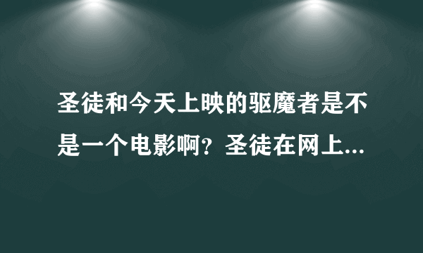 圣徒和今天上映的驱魔者是不是一个电影啊？圣徒在网上已经可以看到了，怎么电影院今天才开始放映呢？