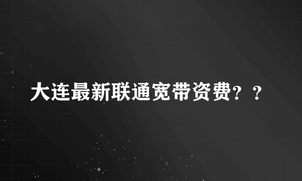 大连最新联通宽带资费？？