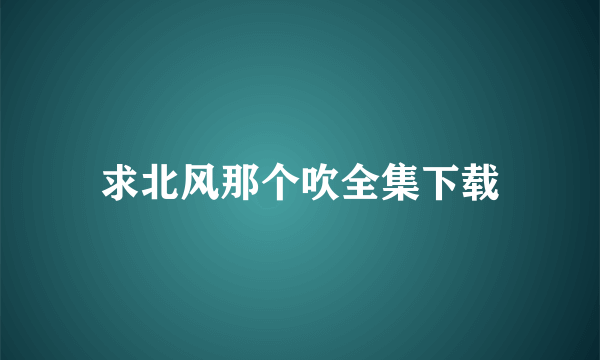 求北风那个吹全集下载