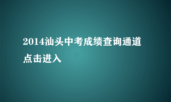 2014汕头中考成绩查询通道 点击进入