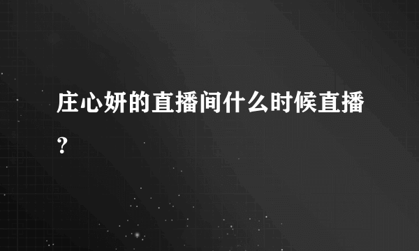 庄心妍的直播间什么时候直播？