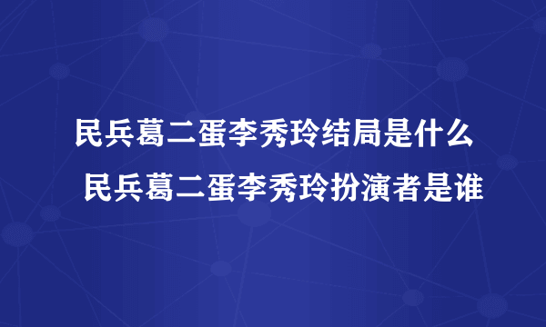 民兵葛二蛋李秀玲结局是什么 民兵葛二蛋李秀玲扮演者是谁