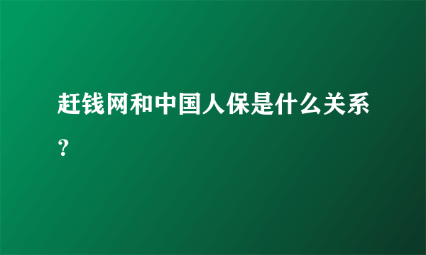 赶钱网和中国人保是什么关系？