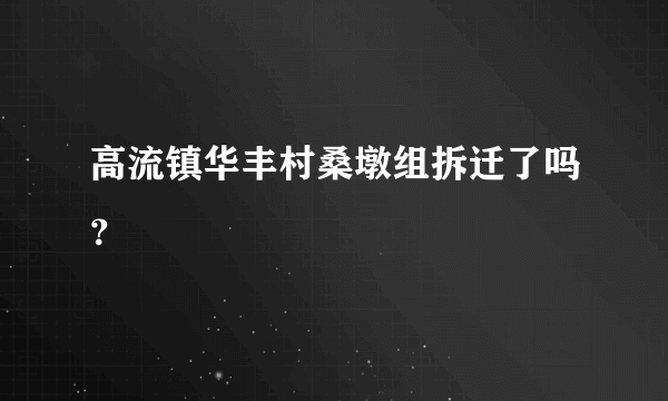 高流镇华丰村桑墩组拆迁了吗？