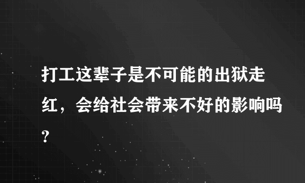 打工这辈子是不可能的出狱走红，会给社会带来不好的影响吗？