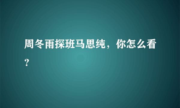 周冬雨探班马思纯，你怎么看？