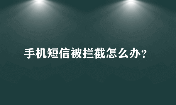 手机短信被拦截怎么办？