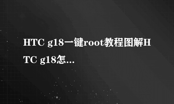 HTC g18一键root教程图解HTC g18怎么完美root