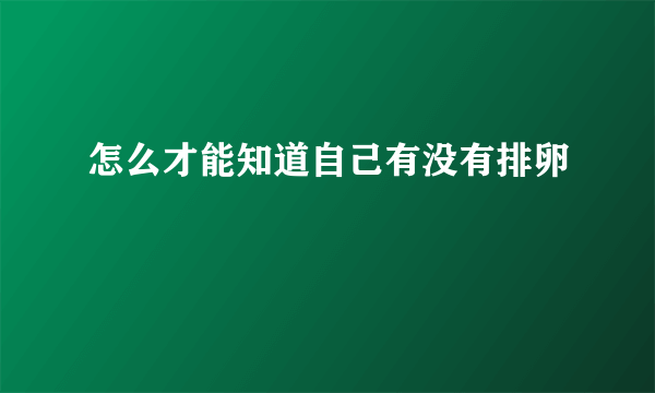 怎么才能知道自己有没有排卵