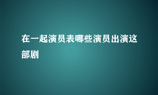 在一起演员表哪些演员出演这部剧