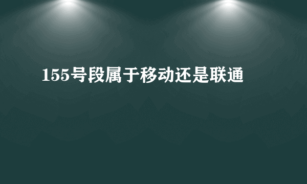 155号段属于移动还是联通